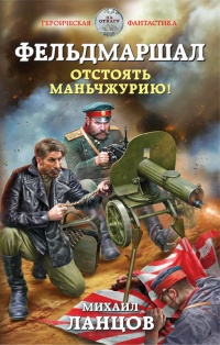 Фельдмаршал. Отстоять Маньчжурию! - Михаил Ланцов - Читать книги онлайн | Слушать аудиокниги онлайн | Электронная библиотека books-lib.com