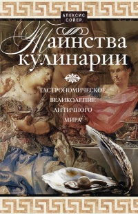 Таинства кулинарии. Гастрономическое великолепие Античного мира - Алексис Сойер - Читать книги онлайн | Слушать аудиокниги онлайн | Электронная библиотека books-lib.com