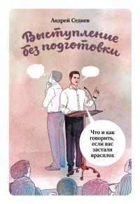 Выступление без подготовки. Что и как говорить, если вас застали врасплох - Андрей Седнев - Читать книги онлайн | Слушать аудиокниги онлайн | Электронная библиотека books-lib.com