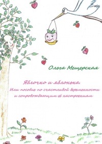 Яблочко и яблонька. Или пособие по счастливой беременности и сопровождающим ее настроениям - Ольга Мещерская - Читать книги онлайн | Слушать аудиокниги онлайн | Электронная библиотека books-lib.com