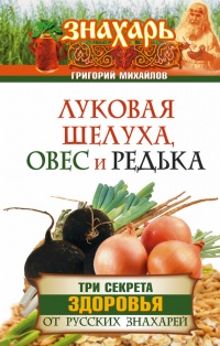 Луковая шелуха, овес и редька. Три секрета здоровья от русских знахарей - Григорий Михайлов - Читать книги онлайн | Слушать аудиокниги онлайн | Электронная библиотека books-lib.com