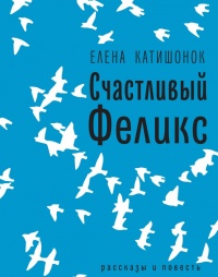 Счастливый Феликс: рассказы и повесть - Елена Катишонок - Читать книги онлайн | Слушать аудиокниги онлайн | Электронная библиотека books-lib.com