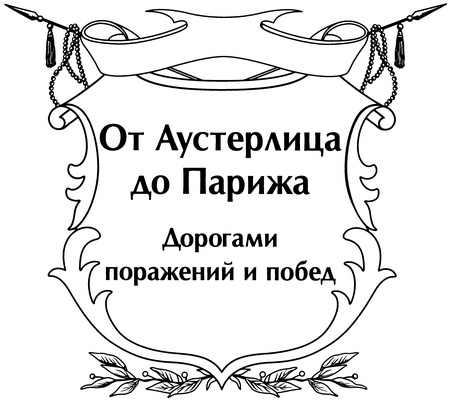 От Аустерлица до Парижа. Дорогами поражений и побед От Аустерлица до Парижа. Дорогами поражений и побед