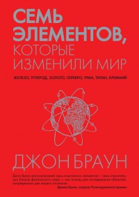 Семь элементов, которые изменили мир - Джон Браун - Читать книги онлайн | Слушать аудиокниги онлайн | Электронная библиотека books-lib.com