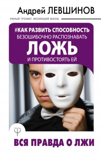 Как развить способность безошибочно распознавать ложь и противостоять ей. Вся правда о лжи - Андрей Левшинов - Читать книги онлайн | Слушать аудиокниги онлайн | Электронная библиотека books-lib.com
