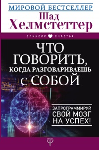 Что говорить, когда разговариваешь с собой. Запрограммируй свой мозг на успех! - Шад Хелмстеттер - Читать книги онлайн | Слушать аудиокниги онлайн | Электронная библиотека books-lib.com