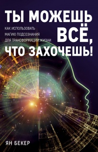 Ты можешь все, что захочешь! Как использовать магию подсознания для трансформации жизни - Ян Бекер - Читать книги онлайн | Слушать аудиокниги онлайн | Электронная библиотека books-lib.com
