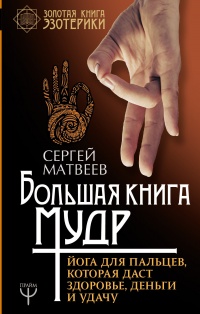 Большая книга мудр. Йога для пальцев, которая даст здоровье, деньги и удачу - Сергей Матвеев - Читать книги онлайн | Слушать аудиокниги онлайн | Электронная библиотека books-lib.com