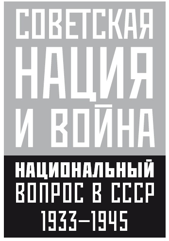 Советская нация и война. Национальный вопрос в СССР, 1933–1945 Советская нация и война. Национальный вопрос в СССР, 1933–1945