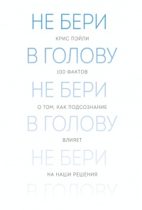 Не бери в голову. 100 фактов о том, как подсознание влияет на наши решения - Крис Пэйли - Читать книги онлайн | Слушать аудиокниги онлайн | Электронная библиотека books-lib.com