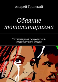 Обаяние тоталитаризма. Тоталитарная психология в постсоветской России - Андрей Гронский - Читать книги онлайн | Слушать аудиокниги онлайн | Электронная библиотека books-lib.com