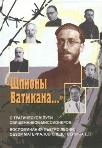 &quot;Шпионы Ватикана...&quot; О трагическом пути священников-миссионеров. Воспоминания Пьетро Леони, обзор материалов следственных дел - Пьетро Леони - Читать книги онлайн | Слушать аудиокниги онлайн | Электронная библиотека books-lib.com
