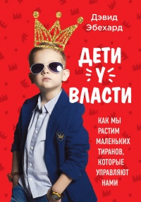 Дети у власти: как мы растим маленьких тиранов, которые управляют нами - Дэвид Эбехард - Читать книги онлайн | Слушать аудиокниги онлайн | Электронная библиотека books-lib.com