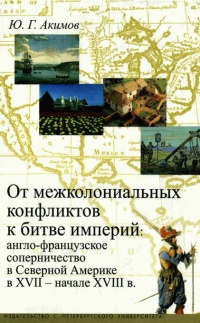 От межколониальных конфликтов к битве империй. Англо-французское соперничество в Северной Америке в XVII - начале XVIII в. - Юрий Акимов - Читать книги онлайн | Слушать аудиокниги онлайн | Электронная библиотека books-lib.com