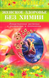 Женское здоровье без химии. Лекарственные растения в акушерстве и гинекологии - Иван Неумывакин - Читать книги онлайн | Слушать аудиокниги онлайн | Электронная библиотека books-lib.com