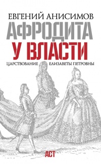 Афродита у власти. Царствование Елизаветы Петровны - Евгений Анисимов - Читать книги онлайн | Слушать аудиокниги онлайн | Электронная библиотека books-lib.com