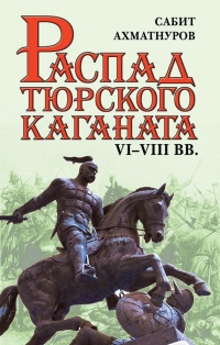 Распад тюркского каганата. VI-VIII вв - Сабит Ахматнуров - Читать книги онлайн | Слушать аудиокниги онлайн | Электронная библиотека books-lib.com