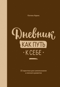Дневник как путь к себе. 22 практики для самопознания и личного развития - Кэтлин Адамс - Читать книги онлайн | Слушать аудиокниги онлайн | Электронная библиотека books-lib.com