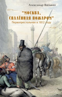&quot;Москва, спаленная пожаром&quot;. Первопрестольная в 1812 году - Александр Васькин - Читать книги онлайн | Слушать аудиокниги онлайн | Электронная библиотека books-lib.com