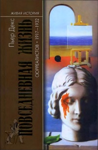 Повседневная жизнь сюрреалистов. 1917-1932 - Пьер Декс - Читать книги онлайн | Слушать аудиокниги онлайн | Электронная библиотека books-lib.com