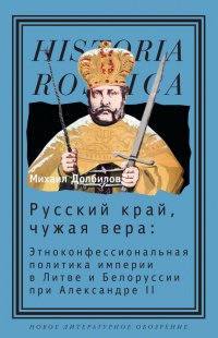 Русский край, чужая вера. Этноконфессиональная политика империи в Литве и Белоруссии при Александре II - Михаил Долбилов - Читать книги онлайн | Слушать аудиокниги онлайн | Электронная библиотека books-lib.com