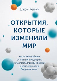 Открытия, которые изменили мир. Как 10 величайших открытий в медицине спасли миллионы жизней и изменили наше видение мира - Джон Кейжу - Читать книги онлайн | Слушать аудиокниги онлайн | Электронная библиотека books-lib.com