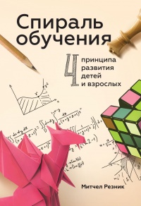 Спираль обучения. 4 принципа развития детей и взрослых - Митчел Резник - Читать книги онлайн | Слушать аудиокниги онлайн | Электронная библиотека books-lib.com