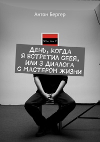 День, когда я встретил себя, или 3 диалога с Мастером жизни - Антон Бергер - Читать книги онлайн | Слушать аудиокниги онлайн | Электронная библиотека books-lib.com