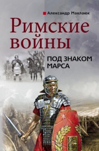 Римские войны. Под знаком Марса - Александр Махлаюк - Читать книги онлайн | Слушать аудиокниги онлайн | Электронная библиотека books-lib.com
