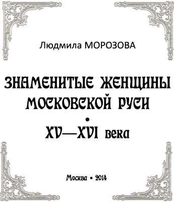 Знаменитые женщины Московской Руси. XV - XVI века Знаменитые женщины Московской Руси. XV - XVI века