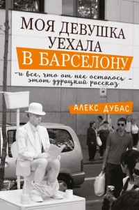 Моя девушка уехала в Барселону, и все, что от нее осталось, - этот дурацкий рассказ - Алекс Дубас - Читать книги онлайн | Слушать аудиокниги онлайн | Электронная библиотека books-lib.com