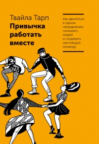 Привычка работать вместе. Как двигаться в одном направлении, понимать людей и создавать настоящую команду - Твайла Тарп - Читать книги онлайн | Слушать аудиокниги онлайн | Электронная библиотека books-lib.com