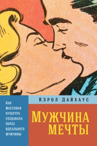 Мужчина мечты. Как массовая культура создавала образ идеального мужчины - Кэрол Дайхаус - Читать книги онлайн | Слушать аудиокниги онлайн | Электронная библиотека books-lib.com