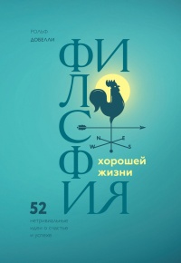 Философия хорошей жизни. 52 нетривиальных идеи о счастье и успехе - Рольф Добелли - Читать книги онлайн | Слушать аудиокниги онлайн | Электронная библиотека books-lib.com
