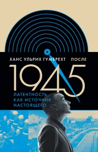 После 1945. Латентность как источник настоящего - Ханс Ульрих Гумбрехт - Читать книги онлайн | Слушать аудиокниги онлайн | Электронная библиотека books-lib.com