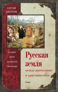 Русская земля. Между язычеством и христианством. От князя Игоря до сына его Святослава - Сергей Цветков - Читать книги онлайн | Слушать аудиокниги онлайн | Электронная библиотека books-lib.com