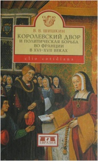 Королевский двор и политическая борьба во Франции в XVI-XVII веках - Владимир Шишкин - Читать книги онлайн | Слушать аудиокниги онлайн | Электронная библиотека books-lib.com