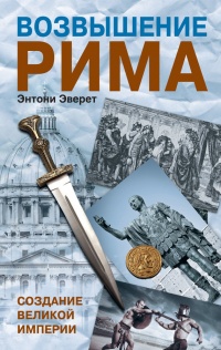 Возвышение Рима. Создание великой империи - Энтони Эверит - Читать книги онлайн | Слушать аудиокниги онлайн | Электронная библиотека books-lib.com