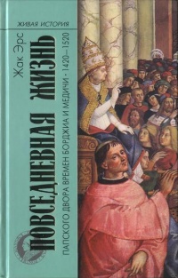 Повседневная жизнь папского двора времен Борджиа и Медичи. 1420-1520 - Жак Эрс - Читать книги онлайн | Слушать аудиокниги онлайн | Электронная библиотека books-lib.com