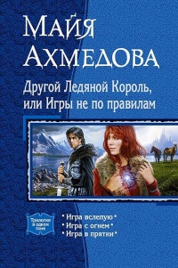 Другой Ледяной Король, или Игры не по правилам. Игра вслепую. Игра с огнем. Игра в прятки - Майя Ахмедова - Читать книги онлайн | Слушать аудиокниги онлайн | Электронная библиотека books-lib.com