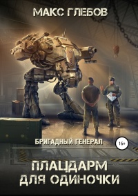 Бригадный генерал. Плацдарм для одиночки - Макс Глебов - Читать книги онлайн | Слушать аудиокниги онлайн | Электронная библиотека books-lib.com