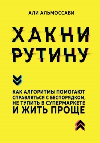Хакни рутину. Как алгоритмы помогают справляться с беспорядком, не тупить в супермаркете и жить проще - Али Альмоссави - Читать книги онлайн | Слушать аудиокниги онлайн | Электронная библиотека books-lib.com