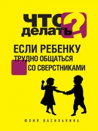 Что делать, если ребенку трудно общаться со сверстниками - Юлия Василькина - Читать книги онлайн | Слушать аудиокниги онлайн | Электронная библиотека books-lib.com