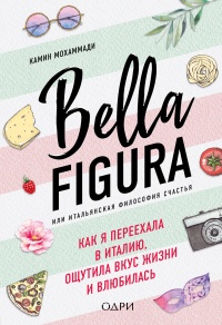 Bella Figura, или Итальянская философия счастья. Как я переехала в Италию, ощутила вкус жизни и влюбилась - Камин Мохаммади - Читать книги онлайн | Слушать аудиокниги онлайн | Электронная библиотека books-lib.com