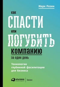 Как спасти или погубить компанию за один день. Технологии глубинной фасилитации для бизнеса - Марк Розин - Читать книги онлайн | Слушать аудиокниги онлайн | Электронная библиотека books-lib.com
