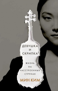 Девушка и скрипка. Жизнь на расстроенных струнах - Мин Ким - Читать книги онлайн | Слушать аудиокниги онлайн | Электронная библиотека books-lib.com