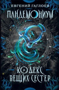 Пандемониум. 3. Кодекс вещих сестер - Евгений Гаглоев - Читать книги онлайн | Слушать аудиокниги онлайн | Электронная библиотека books-lib.com