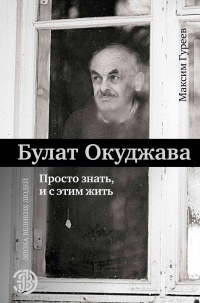 Булат Окуджава. Просто знать, и с этим жить - Максим Гуреев - Читать книги онлайн | Слушать аудиокниги онлайн | Электронная библиотека books-lib.com