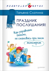 Праздник послушания! Как управлять детьми, не становясь при этом монстром - Татьяна Слотина - Читать книги онлайн | Слушать аудиокниги онлайн | Электронная библиотека books-lib.com