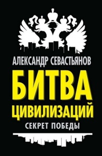 Битва цивилизаций. Секрет победы - Александр Севастьянов - Читать книги онлайн | Слушать аудиокниги онлайн | Электронная библиотека books-lib.com